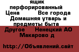 ящик  перфорированный › Цена ­ 250 - Все города Домашняя утварь и предметы быта » Другое   . Ненецкий АО,Макарово д.